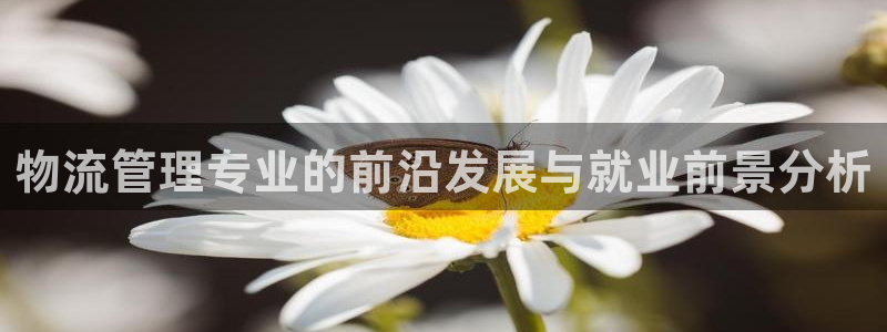 南宫豪门国际怎么注册：物流管理专业的