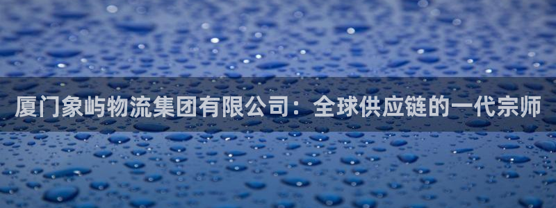 豪门国际注册网址:厦门象屿物流集团有